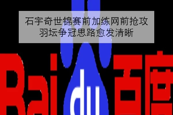 石宇奇世锦赛前加练网前抢攻 羽坛争冠思路愈发清晰