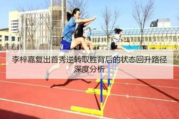 李梓嘉复出首秀逆转取胜背后的状态回升路径深度分析